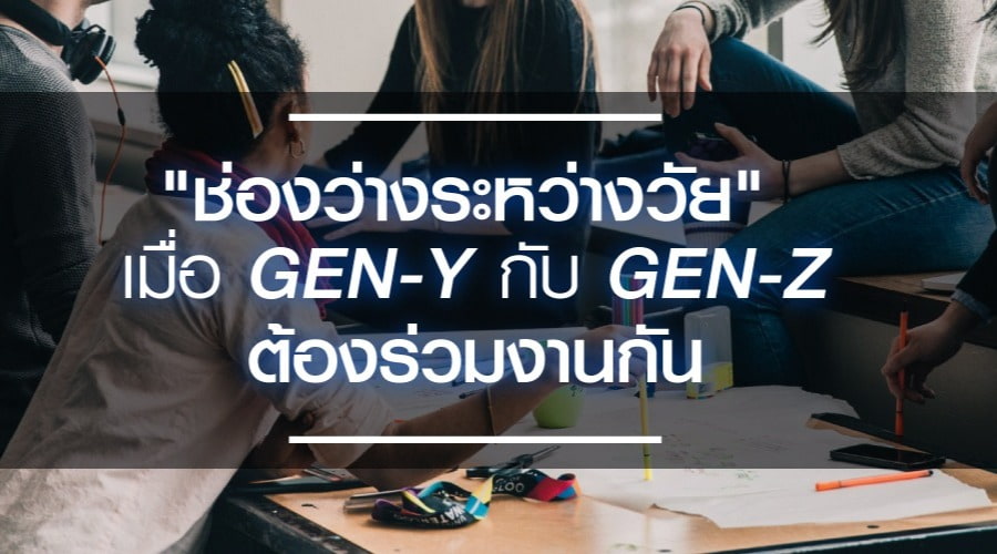 ​เข้าใจ  “ช่องว่างระหว่างวัย” เมื่อ Gen Y กับ  Gen Z ต้องร่วมงานกัน