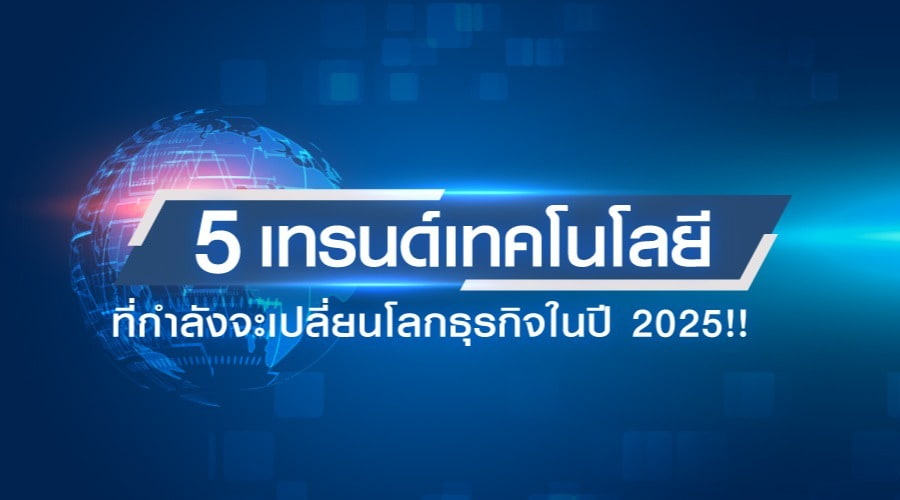 5 เทรนด์เทคโนโลยี ที่กำลังจะเปลี่ยนโลกธุรกิจในปี 2025